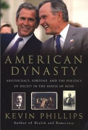 American Dynasty : Aristocracy, Fortune, and the Politics of Deceit in the House of Bush by Kevin Phillips